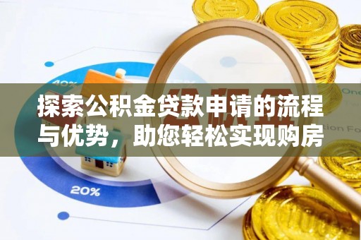 鹤城探索公积金贷款申请的流程与优势，助您轻松实现购房梦想