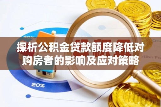 鹤城探析公积金贷款额度降低对购房者的影响及应对策略