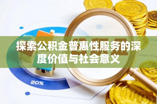 鹤城探索公积金普惠性服务的深度价值与社会意义
