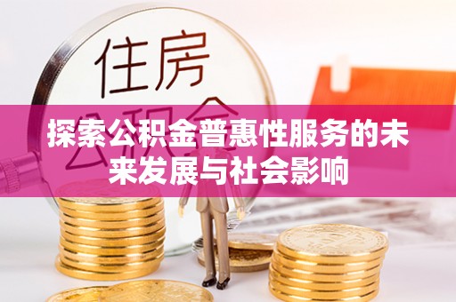 鹤城探索公积金普惠性服务的未来发展与社会影响