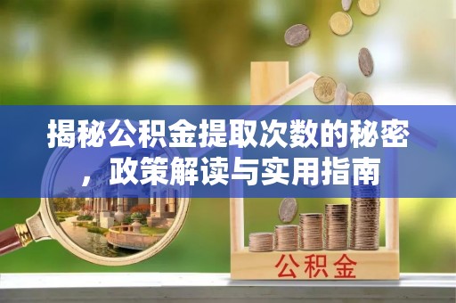 鹤城揭秘公积金提取次数的秘密，政策解读与实用指南