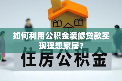 鹤城如何利用公积金装修贷款实现理想家居？