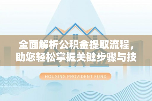鹤城全面解析公积金提取流程，助您轻松掌握关键步骤与技巧