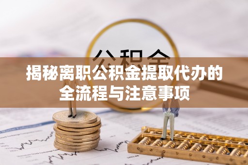 鹤城揭秘离职公积金提取代办的全流程与注意事项