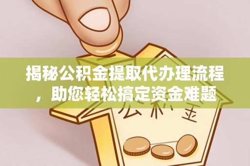 鹤城揭秘公积金提取代办理流程，助您轻松搞定资金难题