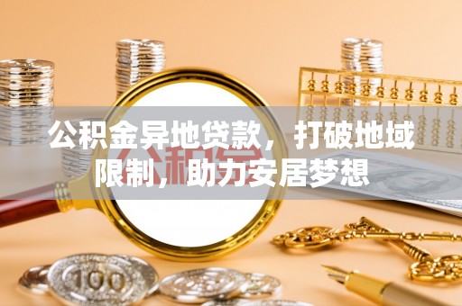 鹤城公积金异地贷款，打破地域限制，助力安居梦想