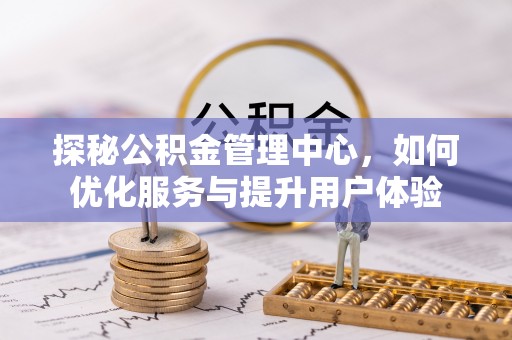 鹤城探秘公积金管理中心，如何优化服务与提升用户体验