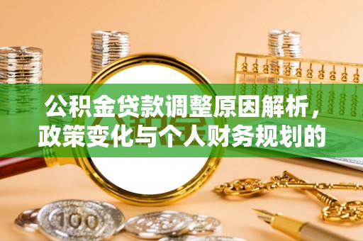 鹤城公积金贷款调整原因解析，政策变化与个人财务规划的影响