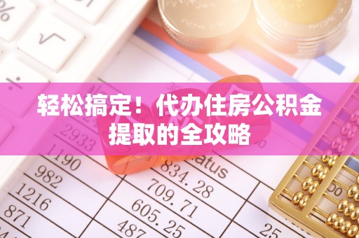 鹤城轻松搞定！代办住房公积金提取的全攻略