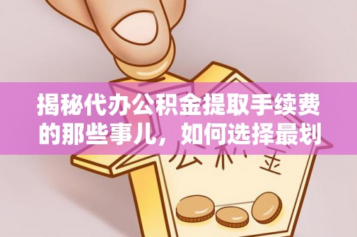 鹤城揭秘代办公积金提取手续费的那些事儿，如何选择最划算的服务？