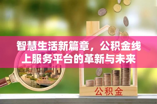 鹤城智慧生活新篇章，公积金线上服务平台的革新与未来