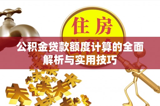 鹤城公积金贷款额度计算的全面解析与实用技巧