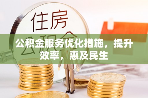 鹤城公积金服务优化措施，提升效率，惠及民生