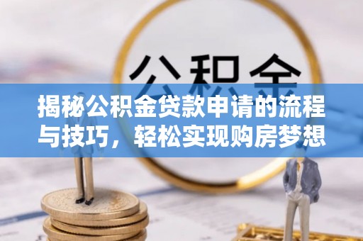 鹤城揭秘公积金贷款申请的流程与技巧，轻松实现购房梦想