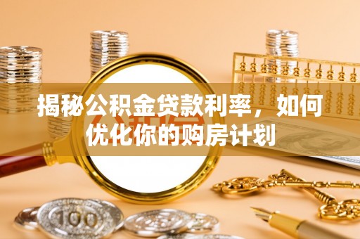鹤城揭秘公积金贷款利率，如何优化你的购房计划