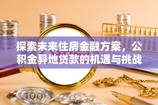 鹤城探索未来住房金融方案，公积金异地贷款的机遇与挑战