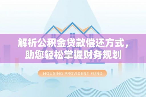 鹤城解析公积金贷款偿还方式，助您轻松掌握财务规划