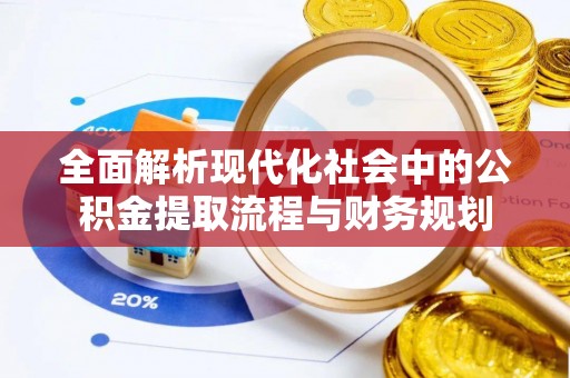 鹤城全面解析现代化社会中的公积金提取流程与财务规划