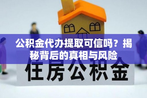 鹤城公积金代办提取可信吗？揭秘背后的真相与风险
