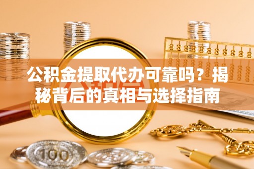 鹤城公积金提取代办可靠吗？揭秘背后的真相与选择指南