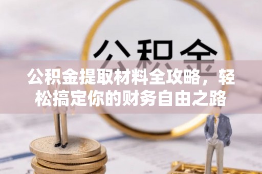 鹤城公积金提取材料全攻略，轻松搞定你的财务自由之路