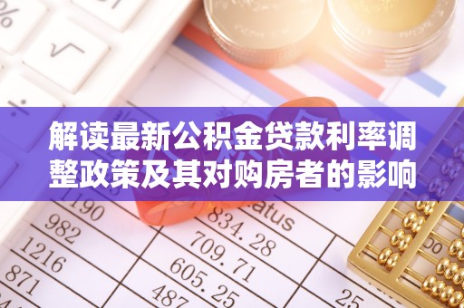 鹤城解读最新公积金贷款利率调整政策及其对购房者的影响