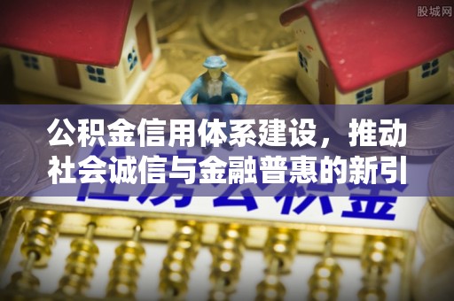 鹤城公积金信用体系建设，推动社会诚信与金融普惠的新引擎