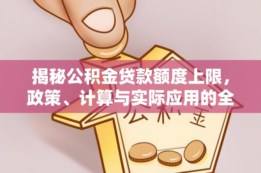 鹤城揭秘公积金贷款额度上限，政策、计算与实际应用的全面解析