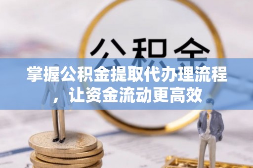 鹤城掌握公积金提取代办理流程，让资金流动更高效