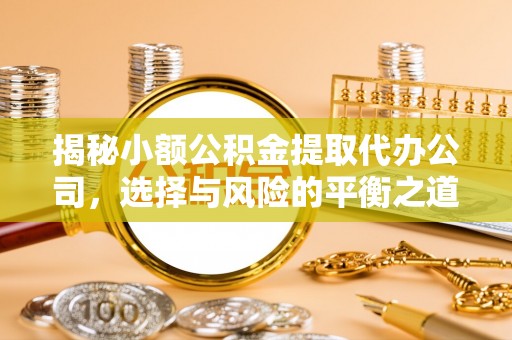 鹤城揭秘小额公积金提取代办公司，选择与风险的平衡之道
