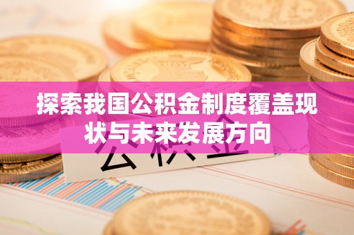 鹤城探索我国公积金制度覆盖现状与未来发展方向