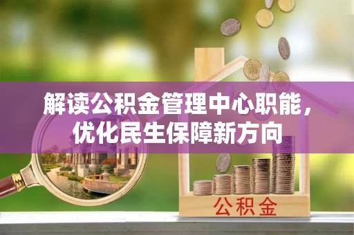 鹤城解读公积金管理中心职能，优化民生保障新方向