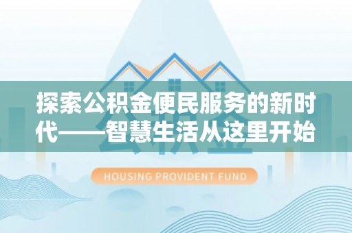鹤城探索公积金便民服务的新时代——智慧生活从这里开始