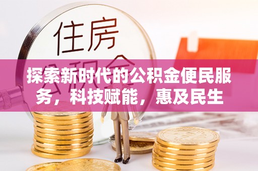 鹤城探索新时代的公积金便民服务，科技赋能，惠及民生