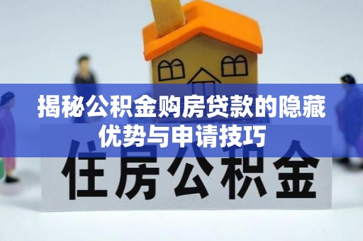 鹤城揭秘公积金购房贷款的隐藏优势与申请技巧