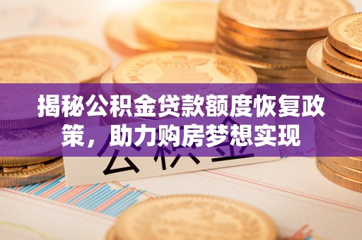 鹤城揭秘公积金贷款额度恢复政策，助力购房梦想实现