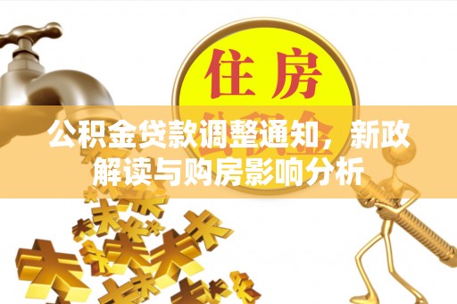 鹤城公积金贷款调整通知，新政解读与购房影响分析