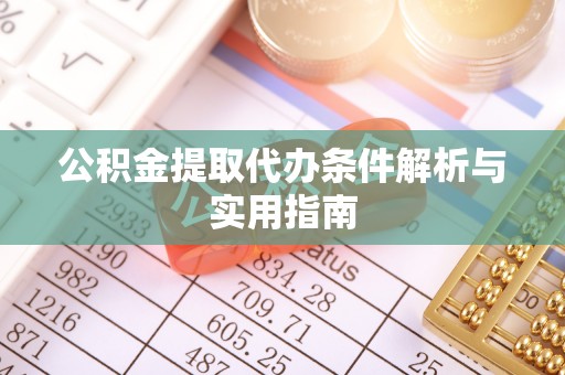 鹤城公积金提取代办条件解析与实用指南