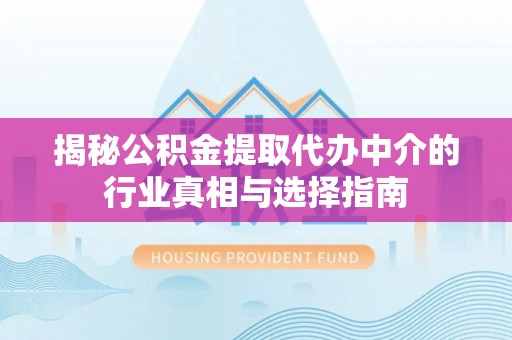 鹤城揭秘公积金提取代办中介的行业真相与选择指南