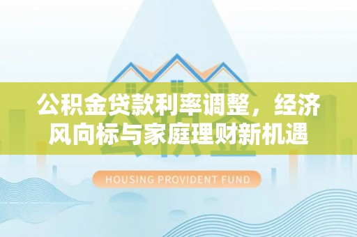 鹤城公积金贷款利率调整，经济风向标与家庭理财新机遇