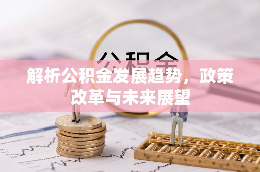 鹤城解析公积金发展趋势，政策改革与未来展望