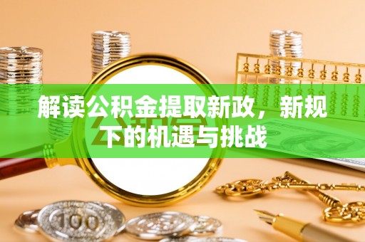 鹤城解读公积金提取新政，新规下的机遇与挑战