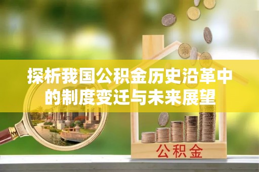 鹤城探析我国公积金历史沿革中的制度变迁与未来展望
