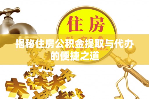 鹤城揭秘住房公积金提取与代办的便捷之道