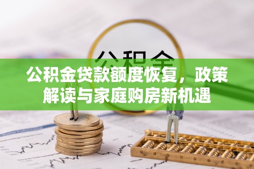 鹤城公积金贷款额度恢复，政策解读与家庭购房新机遇