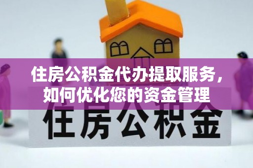 鹤城住房公积金代办提取服务，如何优化您的资金管理