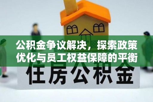 鹤城公积金争议解决，探索政策优化与员工权益保障的平衡点