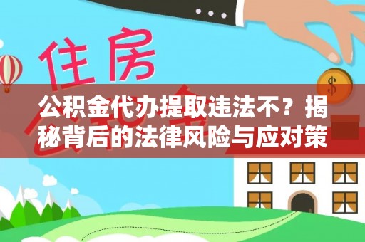 鹤城公积金代办提取违法不？揭秘背后的法律风险与应对策略