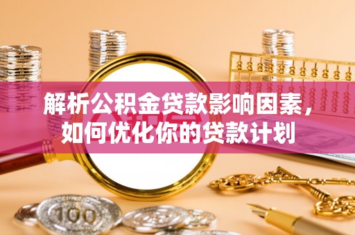 鹤城解析公积金贷款影响因素，如何优化你的贷款计划