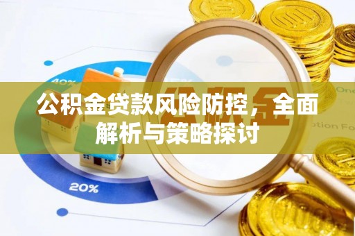 鹤城公积金贷款风险防控，全面解析与策略探讨